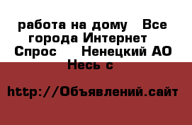 работа на дому - Все города Интернет » Спрос   . Ненецкий АО,Несь с.